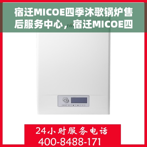 宿迁MICOE四季沐歌锅炉售后服务中心，宿迁MICOE四季沐歌锅炉售后服务中心，专业维修与贴心服务