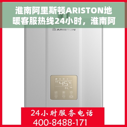 淮南阿里斯顿ARISTON地暖客服热线24小时，淮南阿里斯顿ARISTON地暖全天候客服热线支持