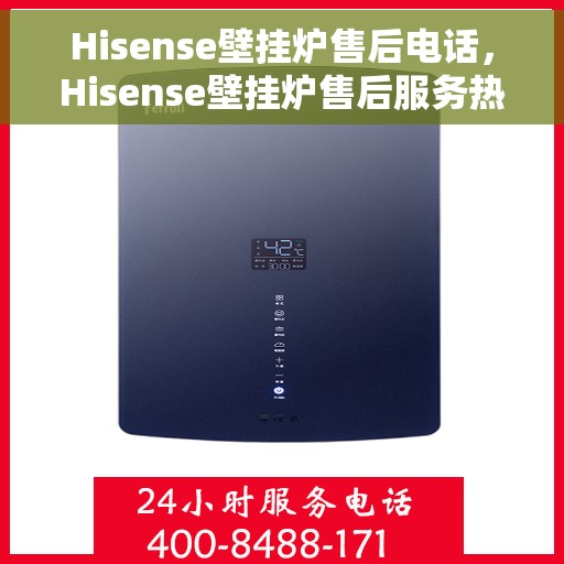 Hisense壁挂炉售后电话，Hisense壁挂炉售后服务热线及电话全解析