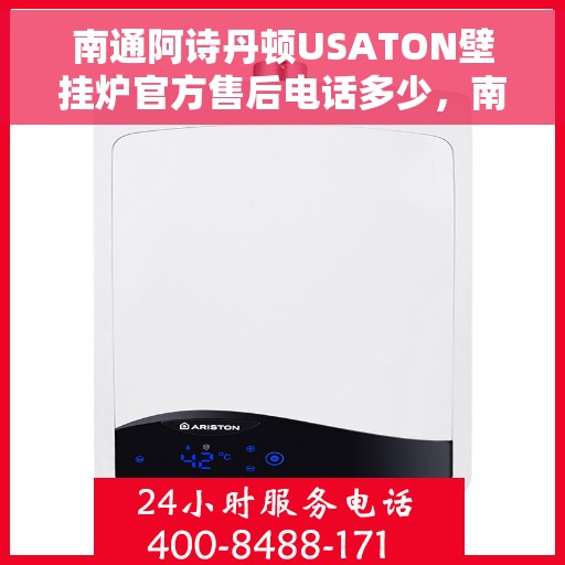 南通阿诗丹顿USATON壁挂炉官方售后电话多少，南通阿诗丹顿USATON壁挂炉售后电话及维修服务指南