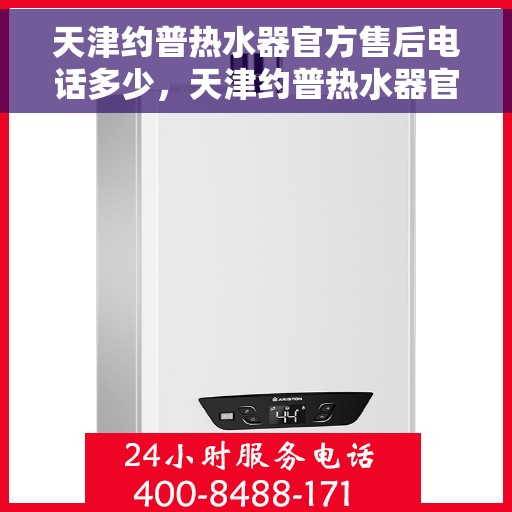天津约普热水器官方售后电话多少，天津约普热水器官方售后电话查询指南