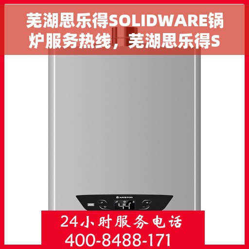 芜湖思乐得SOLIDWARE锅炉服务热线，芜湖思乐得SOLIDWARE锅炉服务热线，专业解决方案，贴心为您服务