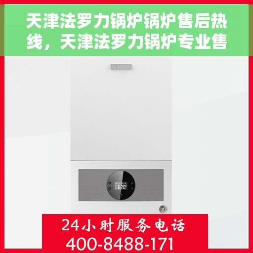 天津法罗力锅炉锅炉售后热线，天津法罗力锅炉专业售后热线，一站式服务解决您的锅炉问题