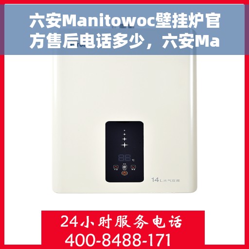 六安Manitowoc壁挂炉官方售后电话多少，六安Manitowoc壁挂炉售后电话及维修服务指南