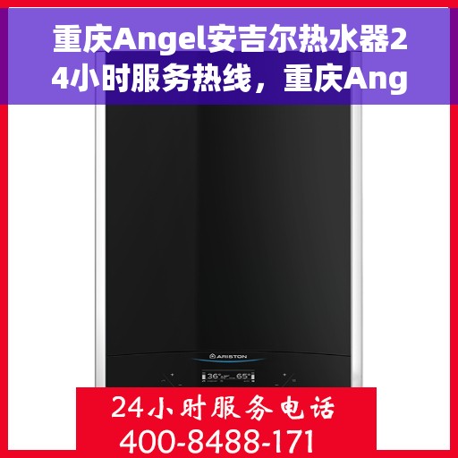 重庆Angel安吉尔热水器24小时服务热线，重庆Angel安吉尔热水器全天候服务热线，专业快速响应您的需求！