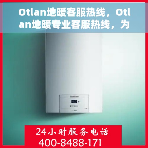 Otlan地暖客服热线，Otlan地暖专业客服热线，为您提供温暖舒适的解决方案