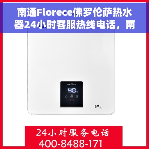 南通Florece佛罗伦萨热水器24小时客服热线电话，南通佛罗伦萨热水器全天候客服热线电话