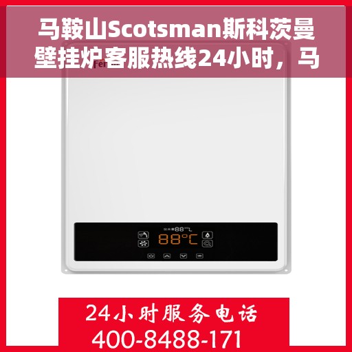 马鞍山Scotsman斯科茨曼壁挂炉客服热线24小时，马鞍山斯科茨曼壁挂炉全天候客服热线，专业解答，温暖服务不打烊