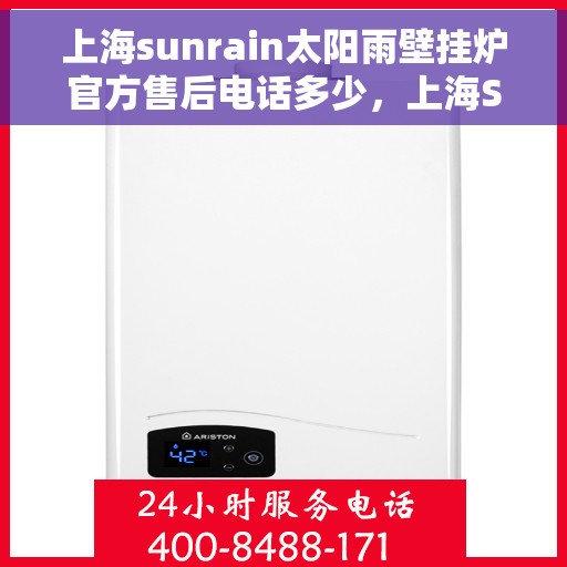 上海sunrain太阳雨壁挂炉官方售后电话多少，上海Sunrain太阳雨壁挂炉售后服务热线详解