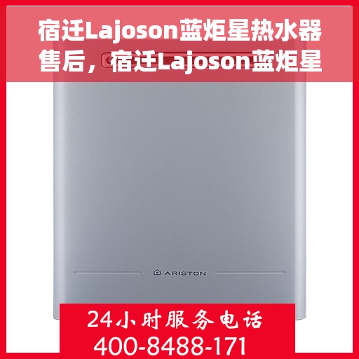 宿迁Lajoson蓝炬星热水器售后，宿迁Lajoson蓝炬星热水器售后服务解析