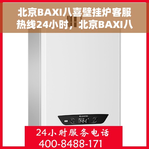 北京BAXI八喜壁挂炉客服热线24小时，北京BAXI八喜壁挂炉全天候客服热线，专业解答，温暖服务不打烊
