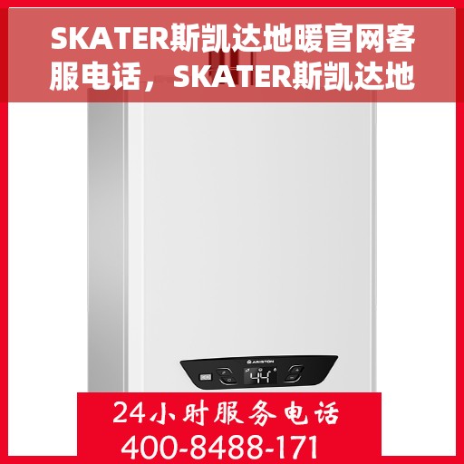 SKATER斯凯达地暖官网客服电话，SKATER斯凯达地暖官方客服热线电话公布