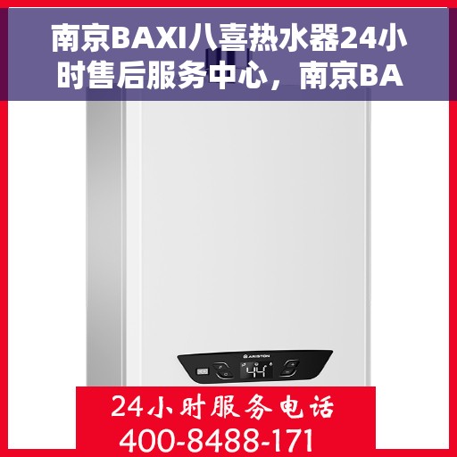 南京BAXI八喜热水器24小时售后服务中心，南京BAXI八喜热水器全天候售后服务中心，专业维修，无忧服务