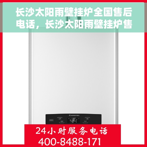 长沙太阳雨壁挂炉全国售后电话，长沙太阳雨壁挂炉售后服务热线及全国维修电话汇总