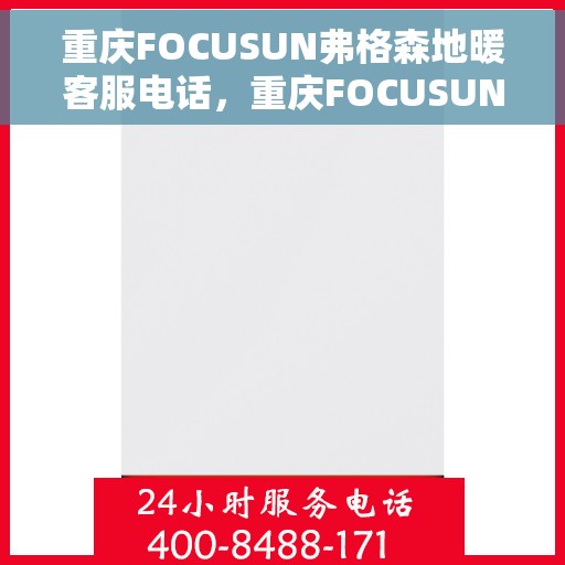 重庆FOCUSUN弗格森地暖客服电话，重庆FOCUSUN弗格森地暖客服热线，专业解答，温暖您的每一刻