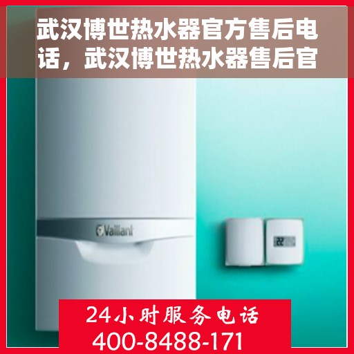 武汉博世热水器官方售后电话，武汉博世热水器售后官方联系电话，专业维修与贴心服务保障