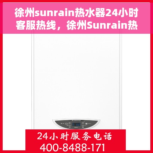 徐州sunrain热水器24小时客服热线，徐州Sunrain热水器全天候客服热线，贴心服务，随时为您解决难题