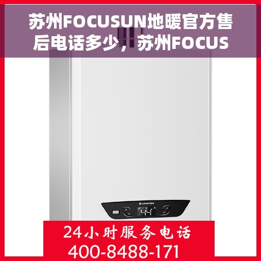 苏州FOCUSUN地暖官方售后电话多少，苏州FOCUSUN地暖官方售后电话专线，专业解决您的地暖问题