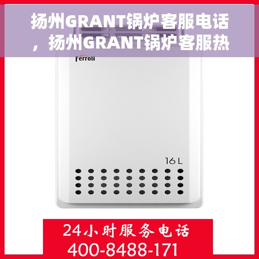扬州GRANT锅炉客服电话，扬州GRANT锅炉客服热线及咨询电话号码
