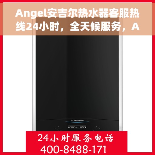 Angel安吉尔热水器客服热线24小时，全天候服务，Angel安吉尔热水器24小时客服热线