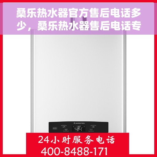 桑乐热水器官方售后电话多少，桑乐热水器售后电话专线解析，专业维修与官方联系方式