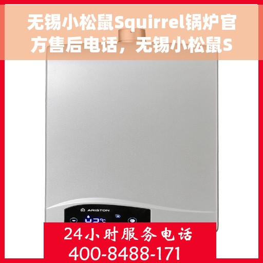无锡小松鼠Squirrel锅炉官方售后电话，无锡小松鼠Squirrel锅炉售后电话官方服务热线及维修指南