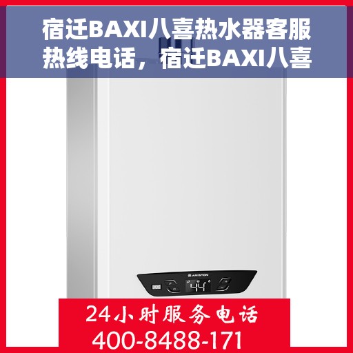 宿迁BAXI八喜热水器客服热线电话，宿迁BAXI八喜热水器客服热线详解，专业解答您的疑问，贴心服务就在电话之间。