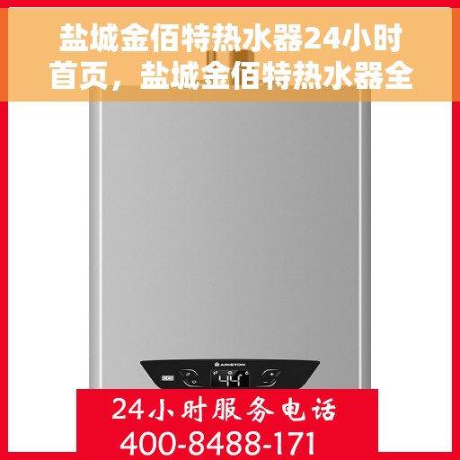 盐城金佰特热水器24小时首页，盐城金佰特热水器全天候服务，首页速览