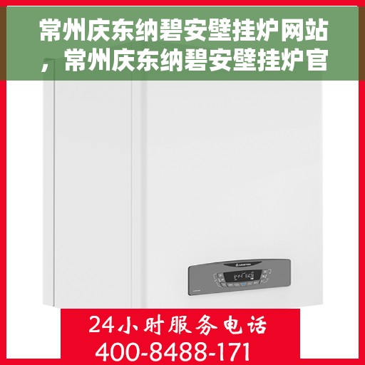 常州庆东纳碧安壁挂炉网站，常州庆东纳碧安壁挂炉官网，专业品质，温暖千万家庭
