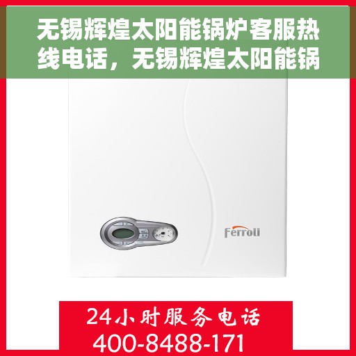 无锡辉煌太阳能锅炉客服热线电话，无锡辉煌太阳能锅炉客服热线详解