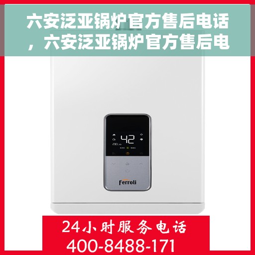 六安泛亚锅炉官方售后电话，六安泛亚锅炉官方售后电话及维修服务指南
