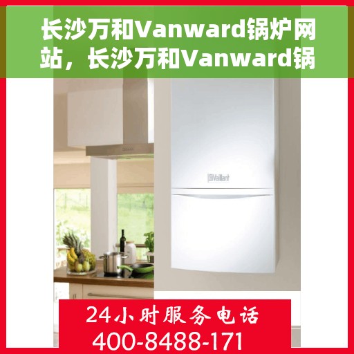 长沙万和Vanward锅炉网站，长沙万和Vanward锅炉，专业品质，高效供暖的官方网站