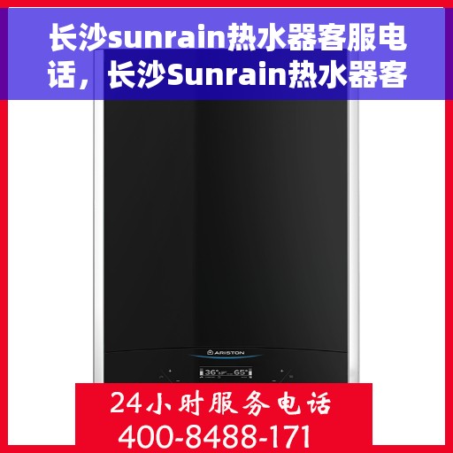 长沙sunrain热水器客服电话，长沙Sunrain热水器客服热线及售后维修服务指南