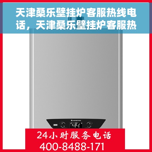 天津桑乐壁挂炉客服热线电话，天津桑乐壁挂炉客服热线电话——专业解答，贴心服务