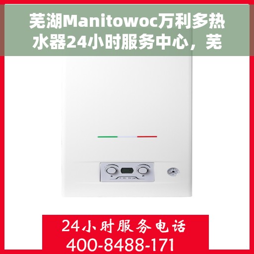 芜湖Manitowoc万利多热水器24小时服务中心，芜湖Manitowoc万利多热水器全天候服务中心，专业维修，温暖您的生活