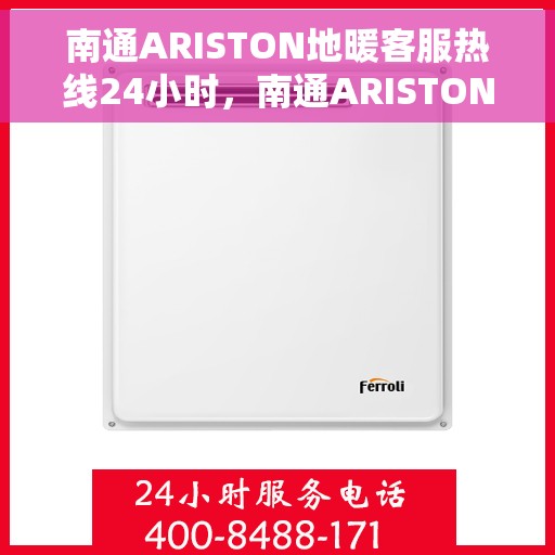 南通ARISTON地暖客服热线24小时，南通ARISTON地暖全天候客服热线，温暖服务不打烊