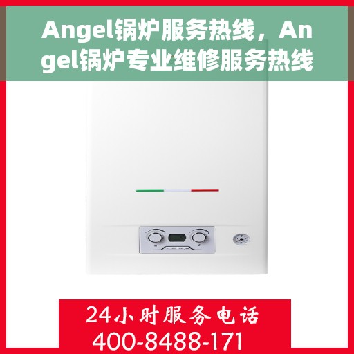 Angel锅炉服务热线，Angel锅炉专业维修服务热线，贴心解决您的锅炉问题