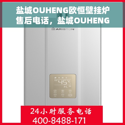 盐城OUHENG欧恒壁挂炉售后电话，盐城OUHENG欧恒壁挂炉售后服务热线及电话全解析