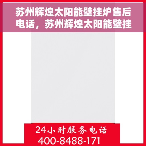 苏州辉煌太阳能壁挂炉售后电话，苏州辉煌太阳能壁挂炉售后服务热线及电话全攻略