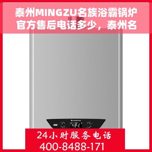 泰州MINGZU名族浴霸锅炉官方售后电话多少，泰州名族浴霸锅炉官方售后电话查询指南