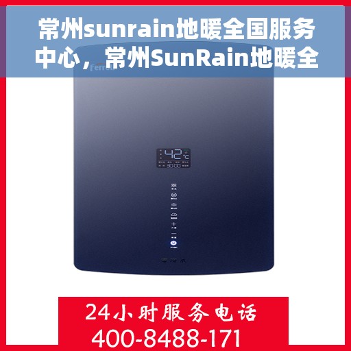 常州sunrain地暖全国服务中心，常州SunRain地暖全国服务中心，专业温暖，一触即达