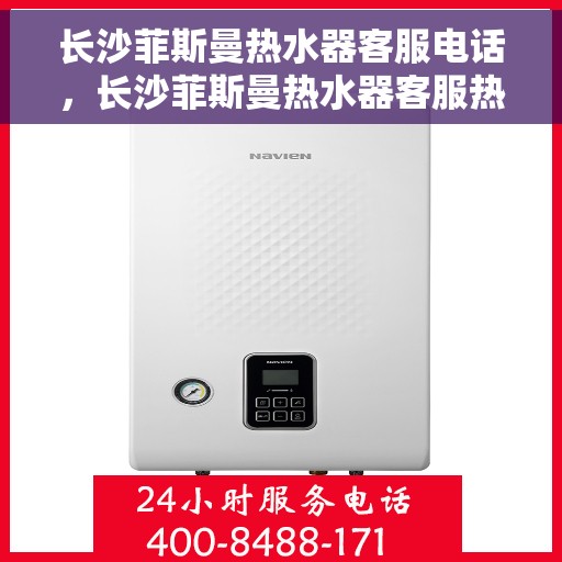 长沙菲斯曼热水器客服电话，长沙菲斯曼热水器客服热线及售后咨询电话号码