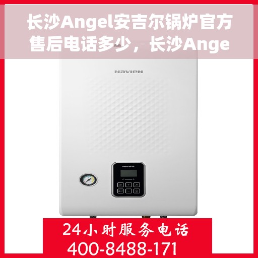 长沙Angel安吉尔锅炉官方售后电话多少，长沙Angel安吉尔锅炉官方售后电话查询指南
