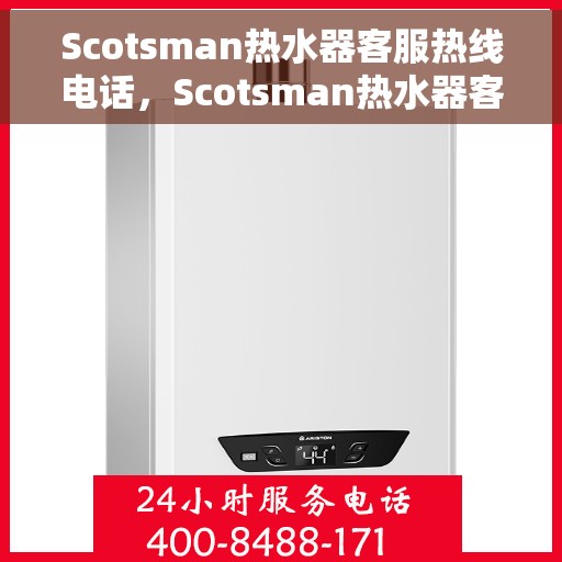 Scotsman热水器客服热线电话，Scotsman热水器客服热线全解析，专业解答，贴心服务