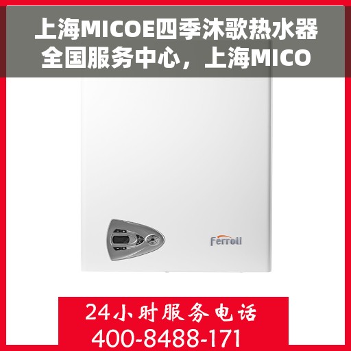 上海MICOE四季沐歌热水器全国服务中心，上海MICOE四季沐歌热水器全国服务中心，专业维修与贴心服务