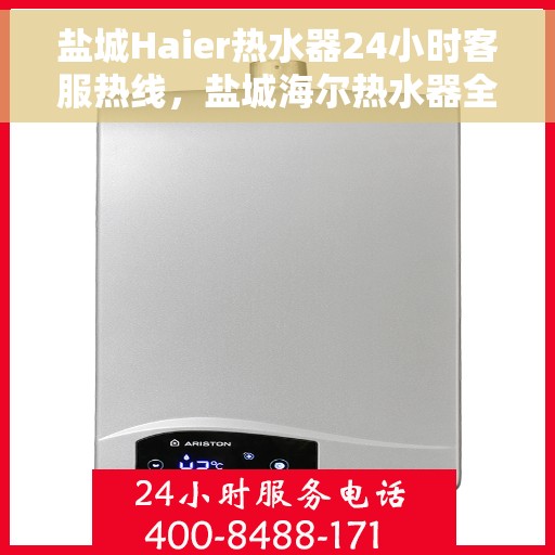 盐城Haier热水器24小时客服热线，盐城海尔热水器全天候客服热线支持