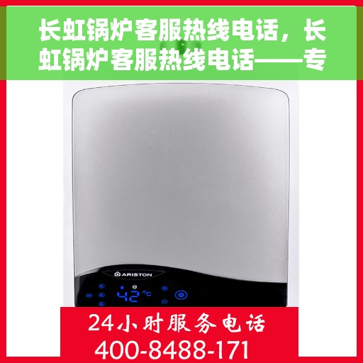 长虹锅炉客服热线电话，长虹锅炉客服热线电话——专业服务的连接桥梁