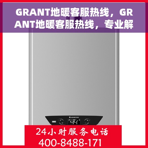 GRANT地暖客服热线，GRANT地暖客服热线，专业解答，温暖您的生活
