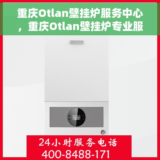 重庆Otlan壁挂炉服务中心，重庆Otlan壁挂炉专业服务中心，专注维修，温暖您的家