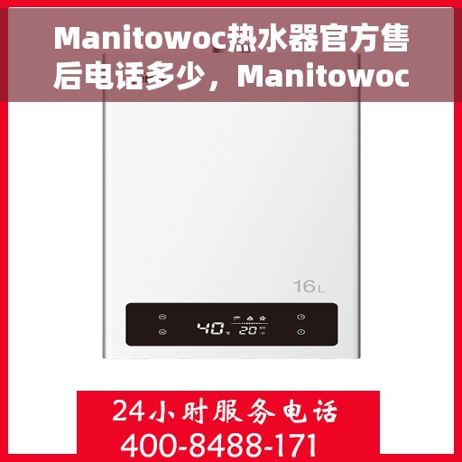 Manitowoc热水器官方售后电话多少，Manitowoc热水器售后电话及官方维修服务热线全攻略
